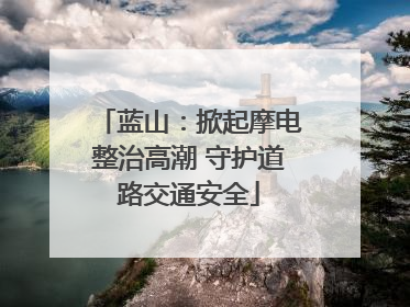 蓝山：掀起摩电整治高潮 守护道路交通安全